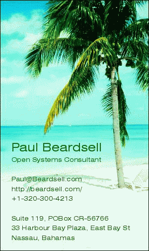 Paul Beardsell -- Open Systems Consultant -- Paul-at-Beardsell-dot-com +1-320-300-4213 -- Suite #119, PO Box CR-56766, 33 Harbour Bay Plaza, East Bay St, Nassau, Bahamas